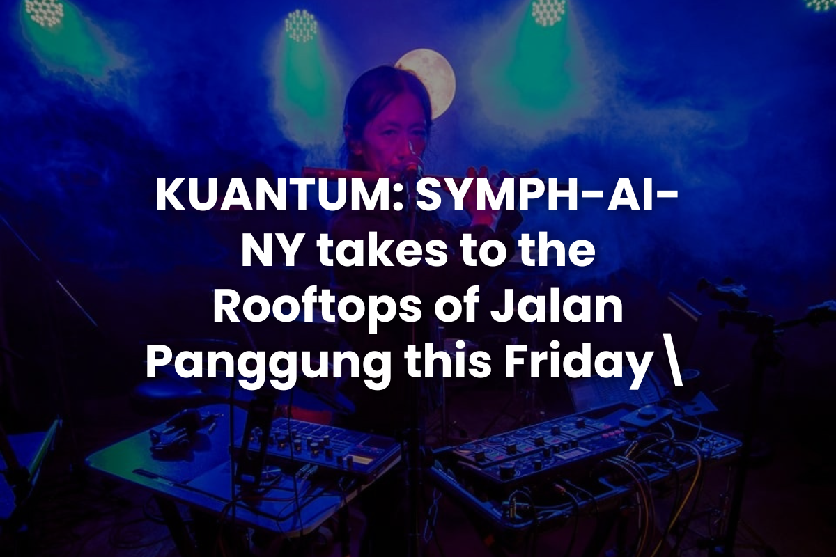 KUANTUM: SYMPH-AI-NY takes to the Rooftops of Jalan Panggung this Friday